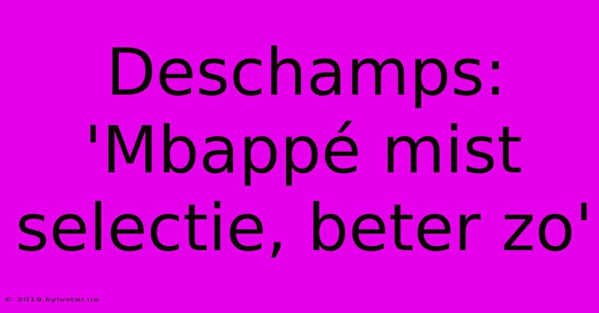 Deschamps: 'Mbappé Mist Selectie, Beter Zo' 