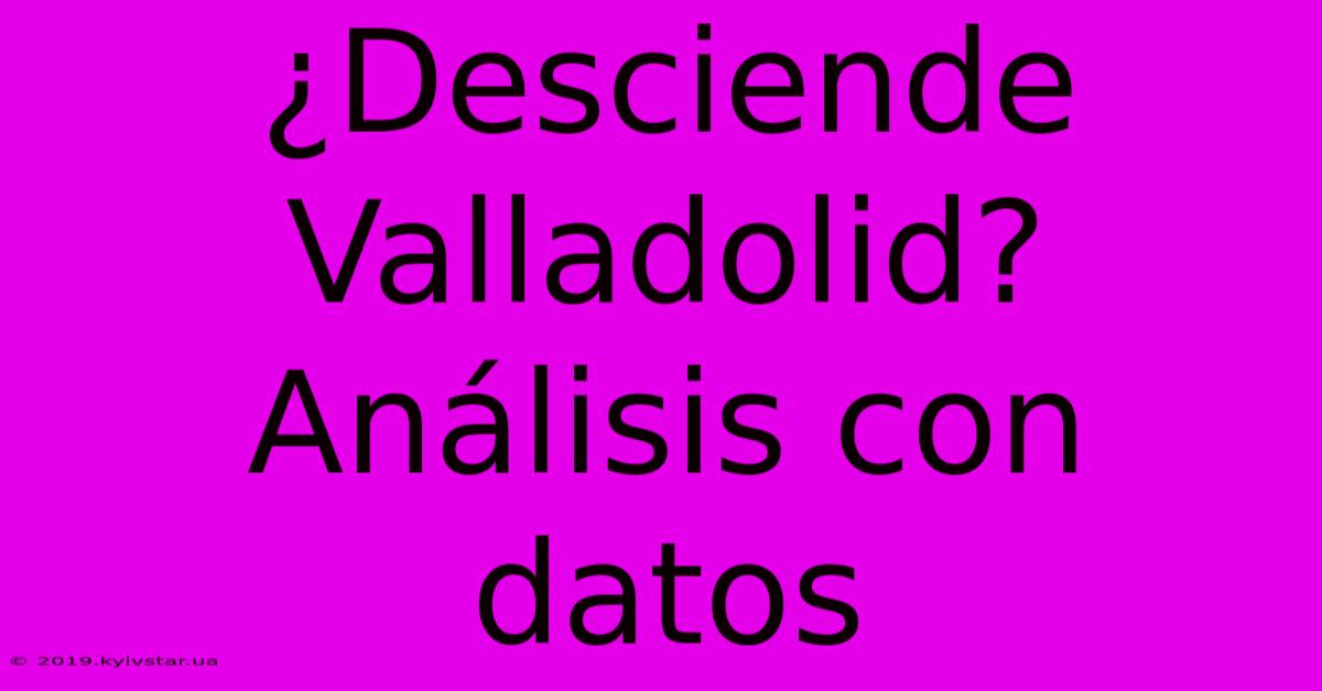 ¿Desciende Valladolid? Análisis Con Datos