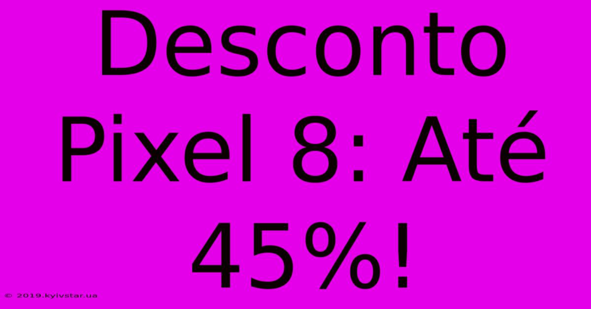 Desconto Pixel 8: Até 45%!