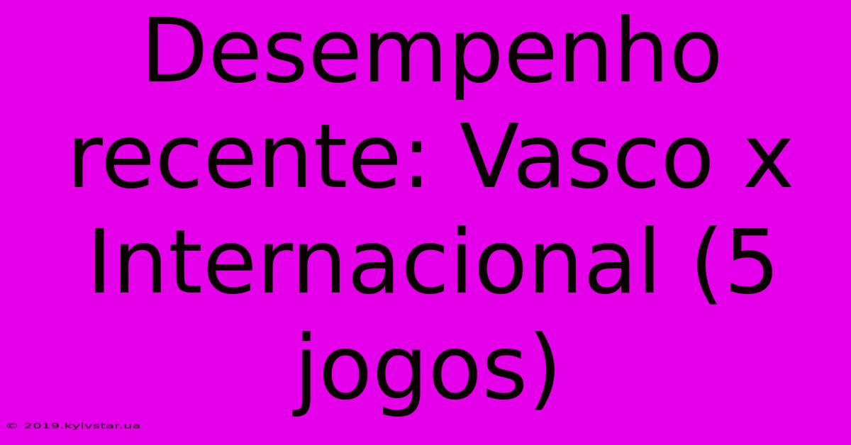 Desempenho Recente: Vasco X Internacional (5 Jogos)