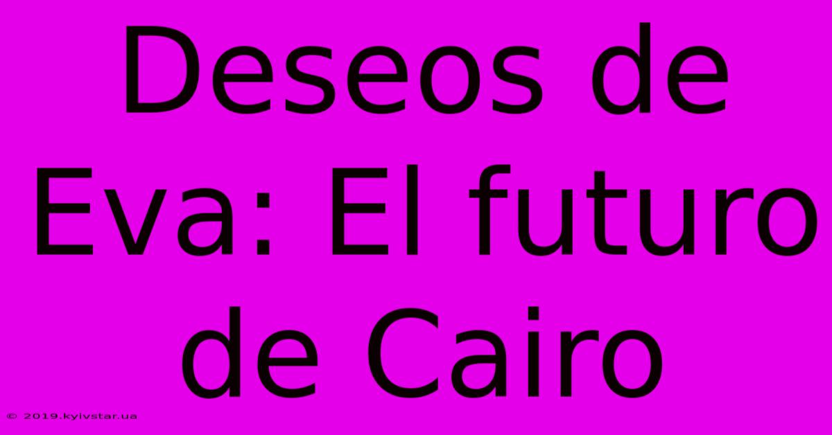 Deseos De Eva: El Futuro De Cairo