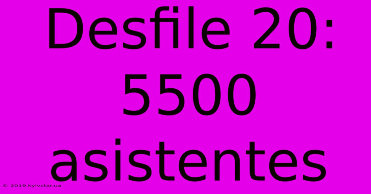 Desfile 20: 5500 Asistentes