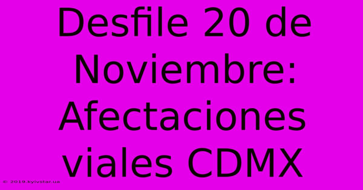 Desfile 20 De Noviembre: Afectaciones Viales CDMX