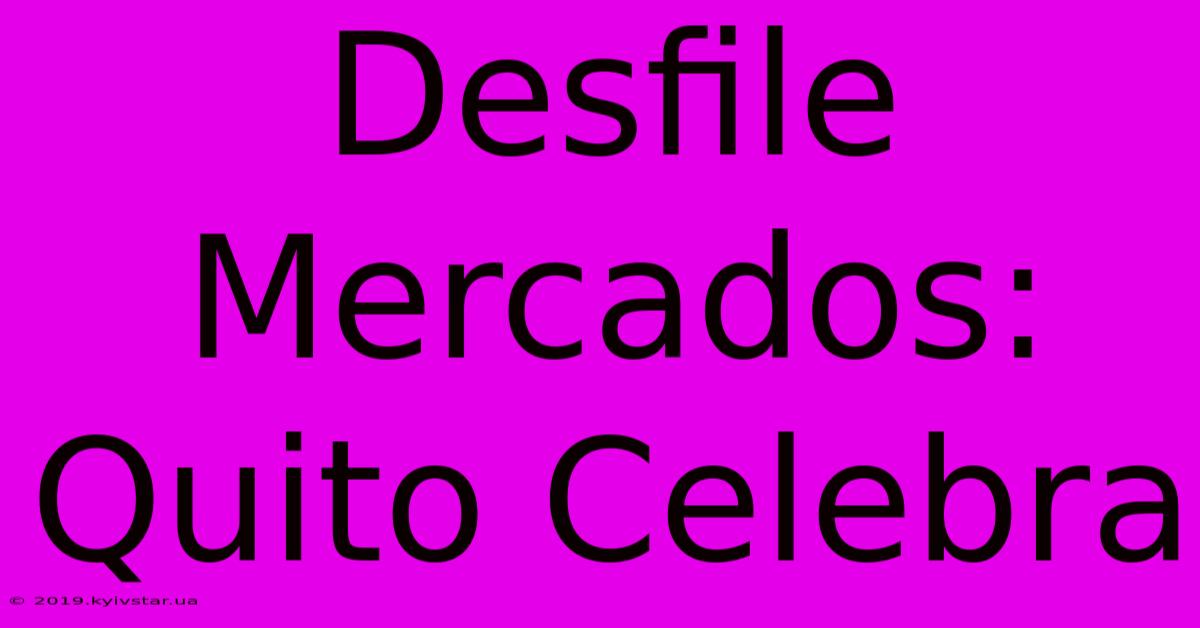 Desfile Mercados: Quito Celebra