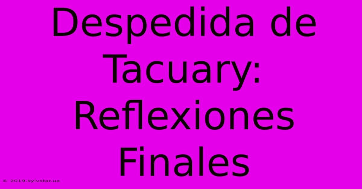 Despedida De Tacuary: Reflexiones Finales