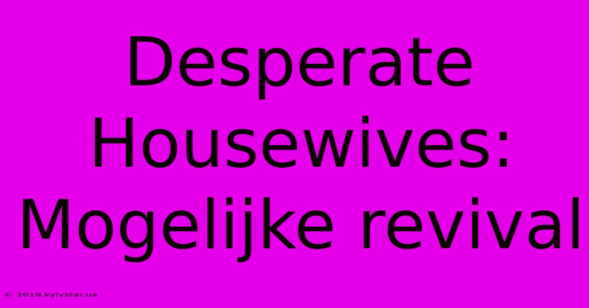 Desperate Housewives:  Mogelijke Revival