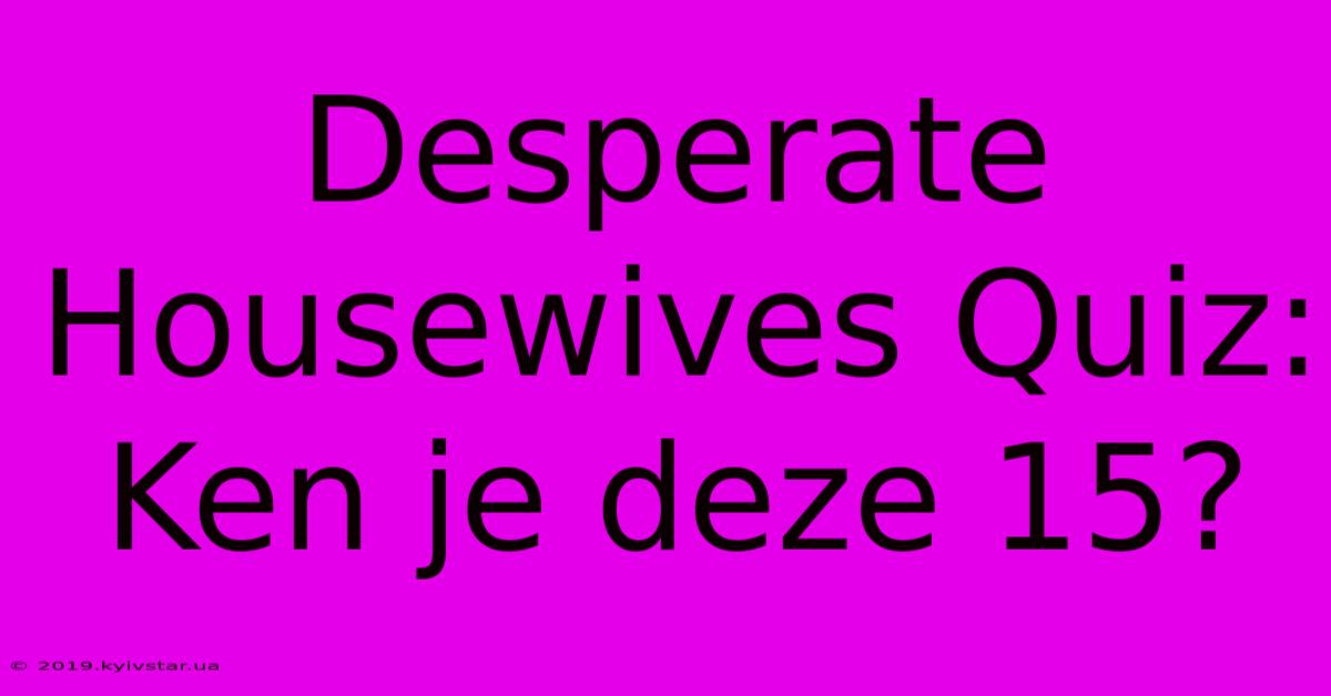 Desperate Housewives Quiz: Ken Je Deze 15?