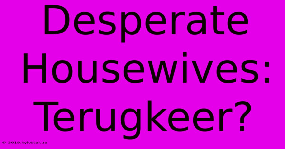 Desperate Housewives: Terugkeer?