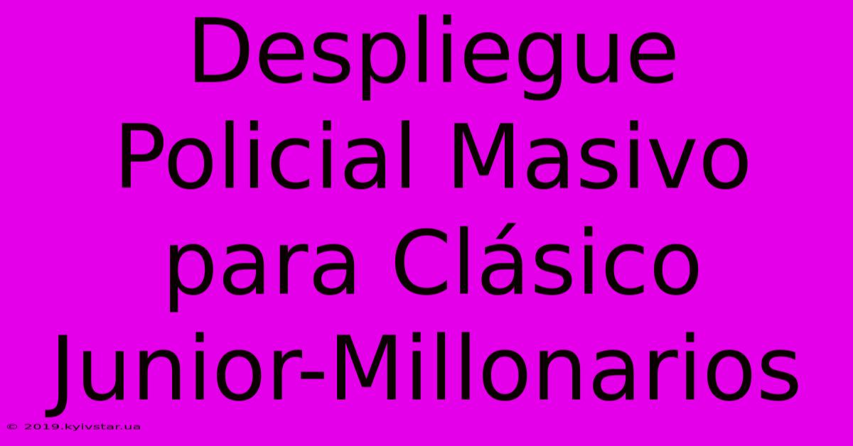 Despliegue Policial Masivo Para Clásico Junior-Millonarios