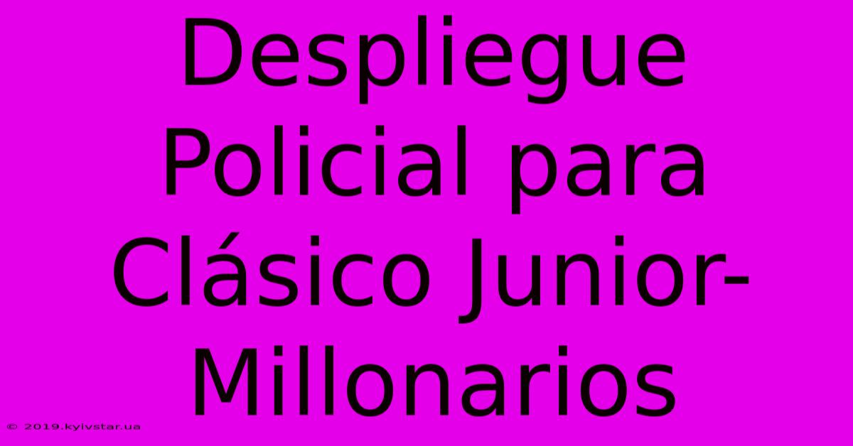 Despliegue Policial Para Clásico Junior-Millonarios