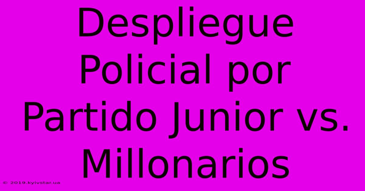 Despliegue Policial Por Partido Junior Vs. Millonarios 