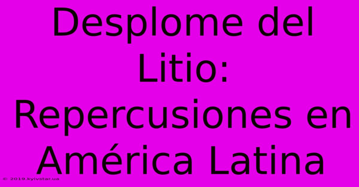 Desplome Del Litio: Repercusiones En América Latina