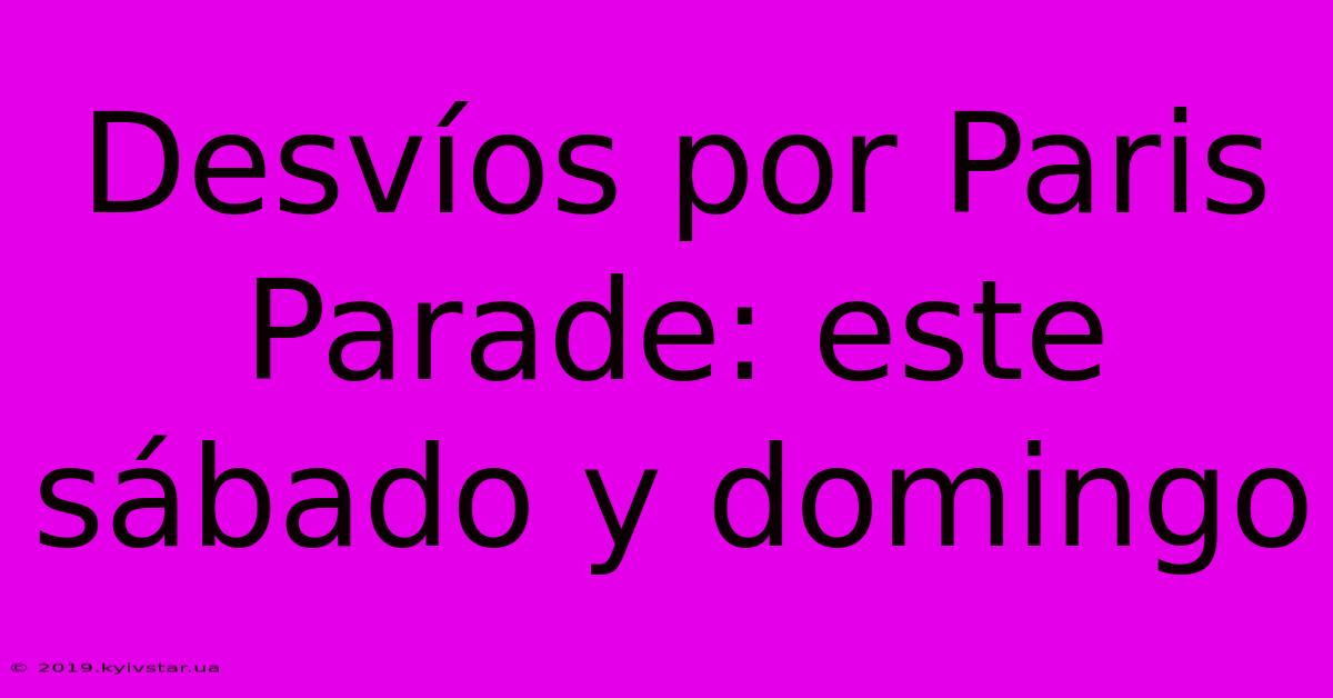 Desvíos Por Paris Parade: Este Sábado Y Domingo