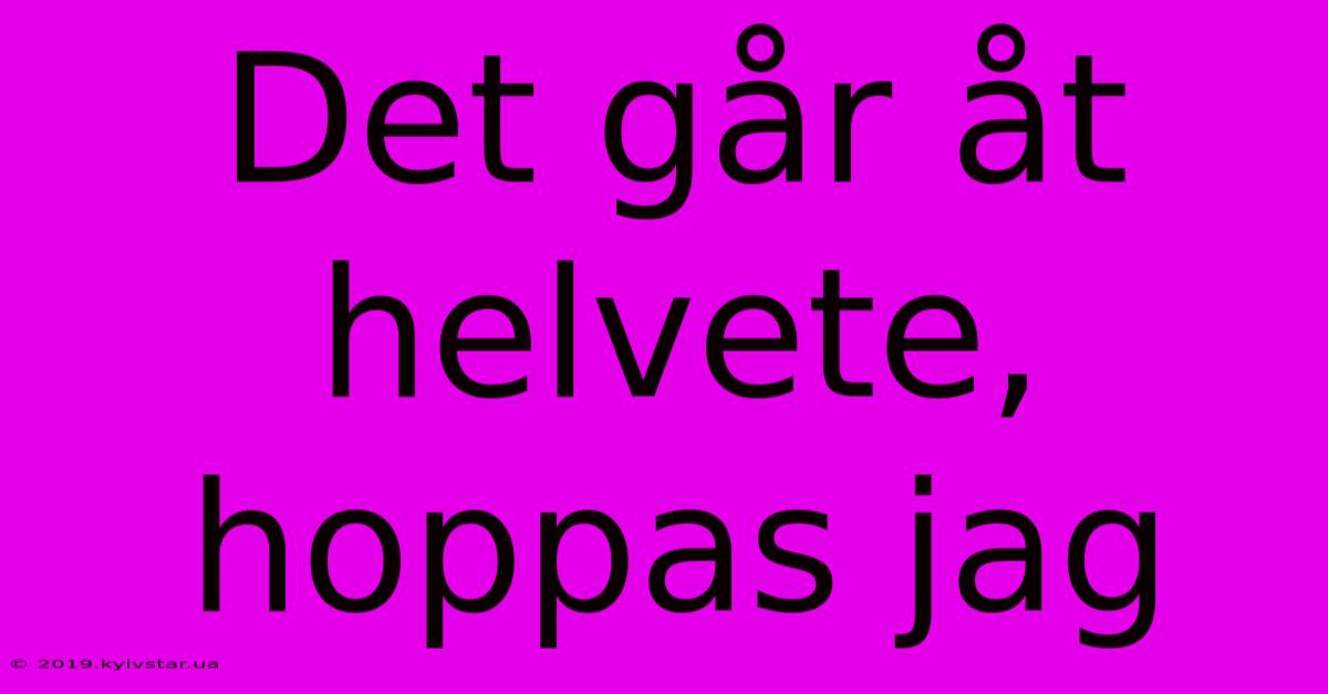 Det Går Åt Helvete, Hoppas Jag