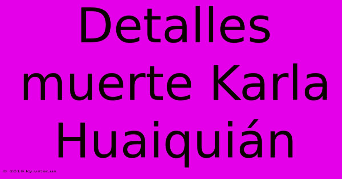 Detalles Muerte Karla Huaiquián