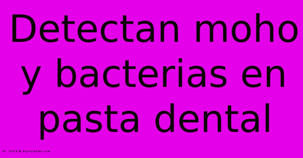 Detectan Moho Y Bacterias En Pasta Dental