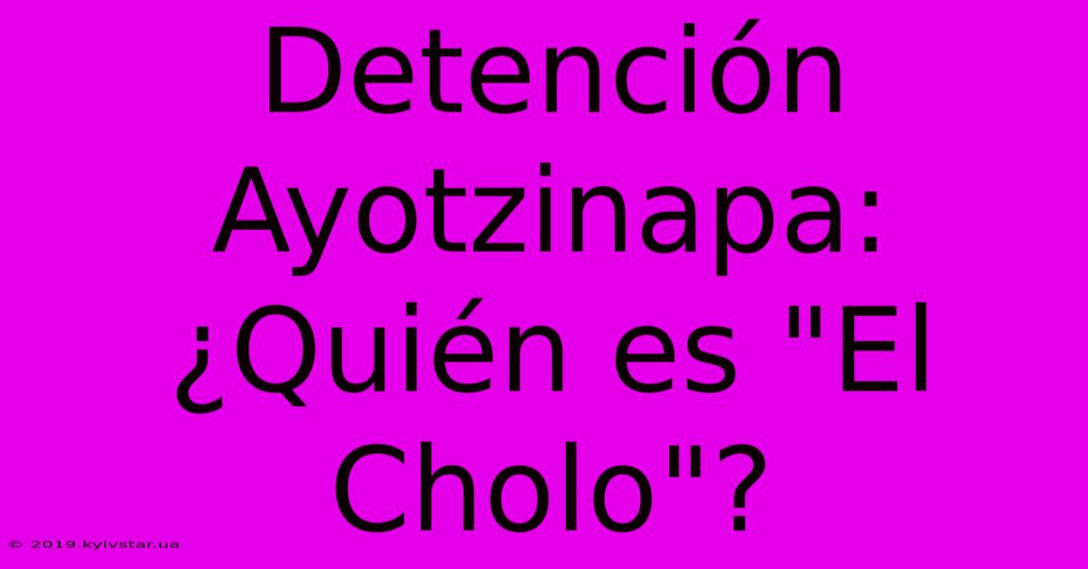 Detención Ayotzinapa: ¿Quién Es 