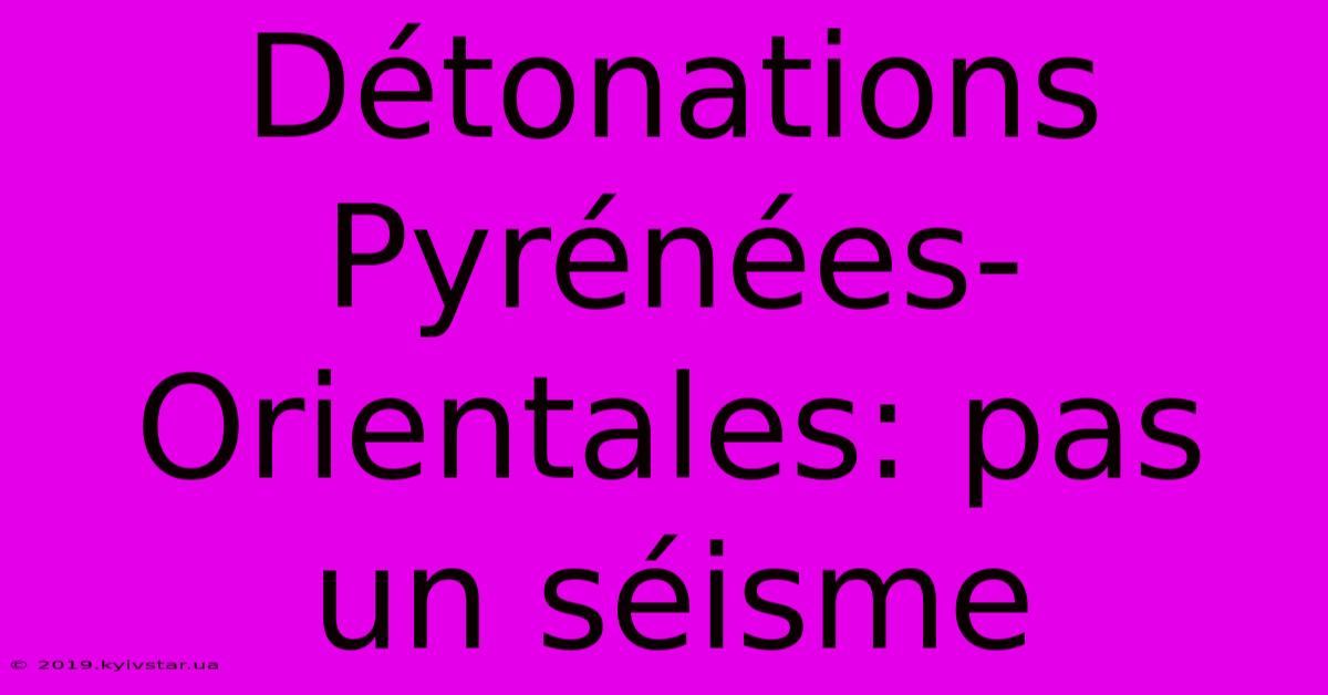 Détonations Pyrénées-Orientales: Pas Un Séisme