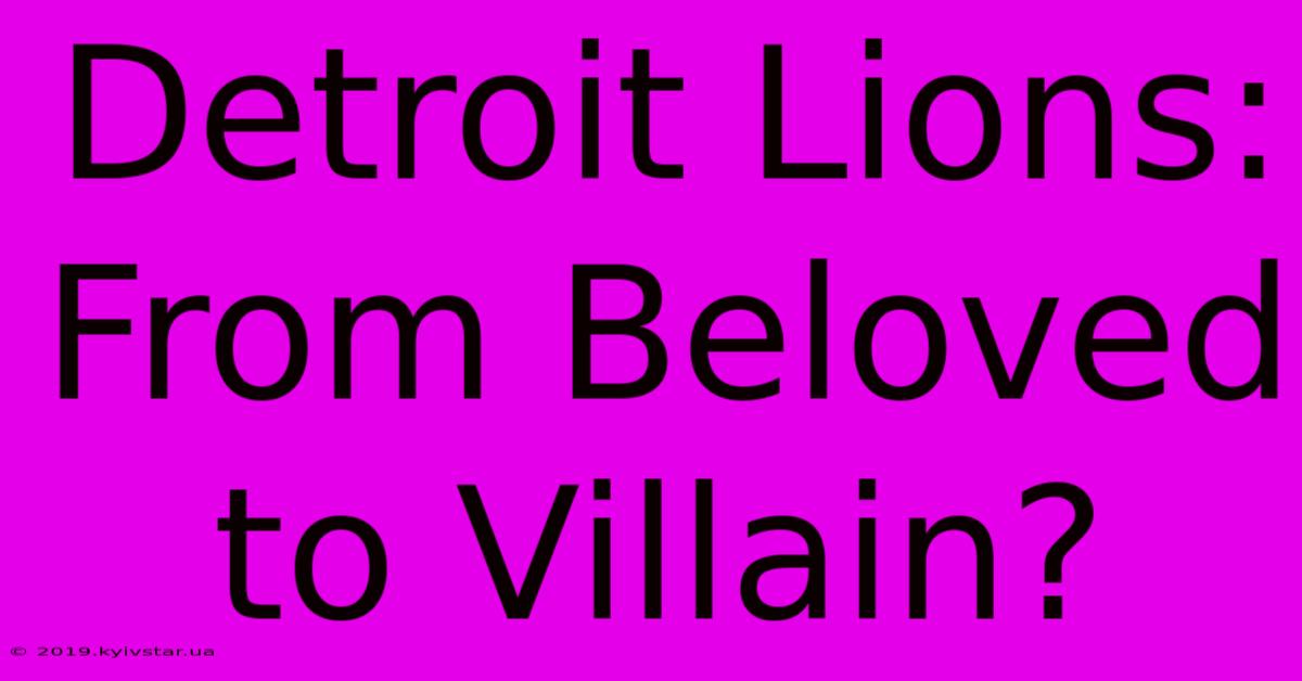 Detroit Lions: From Beloved To Villain?