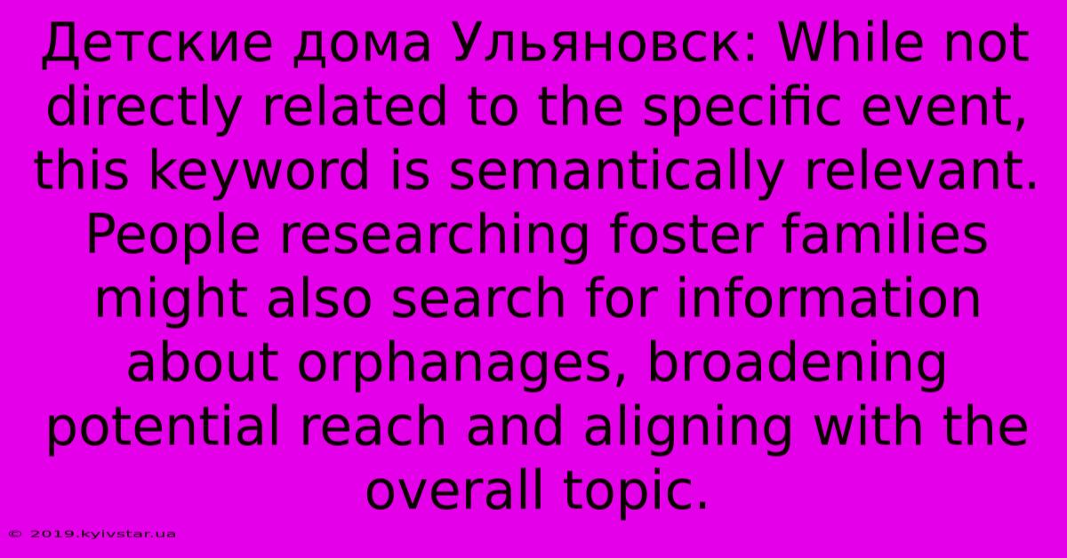 Детские Дома Ульяновск: While Not Directly Related To The Specific Event, This Keyword Is Semantically Relevant. People Researching Foster Families Might Also Search For Information About Orphanages, Broadening Potential Reach And Aligning With The Overall Topic.