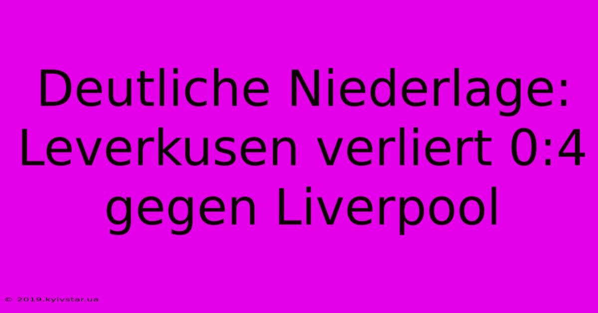 Deutliche Niederlage: Leverkusen Verliert 0:4 Gegen Liverpool