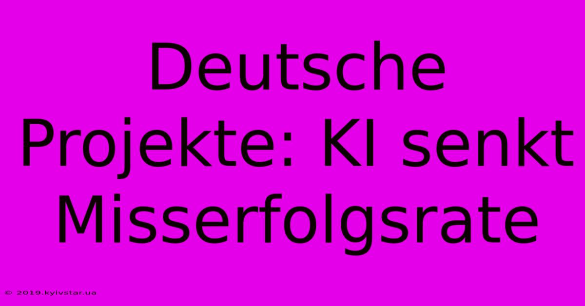 Deutsche Projekte: KI Senkt Misserfolgsrate