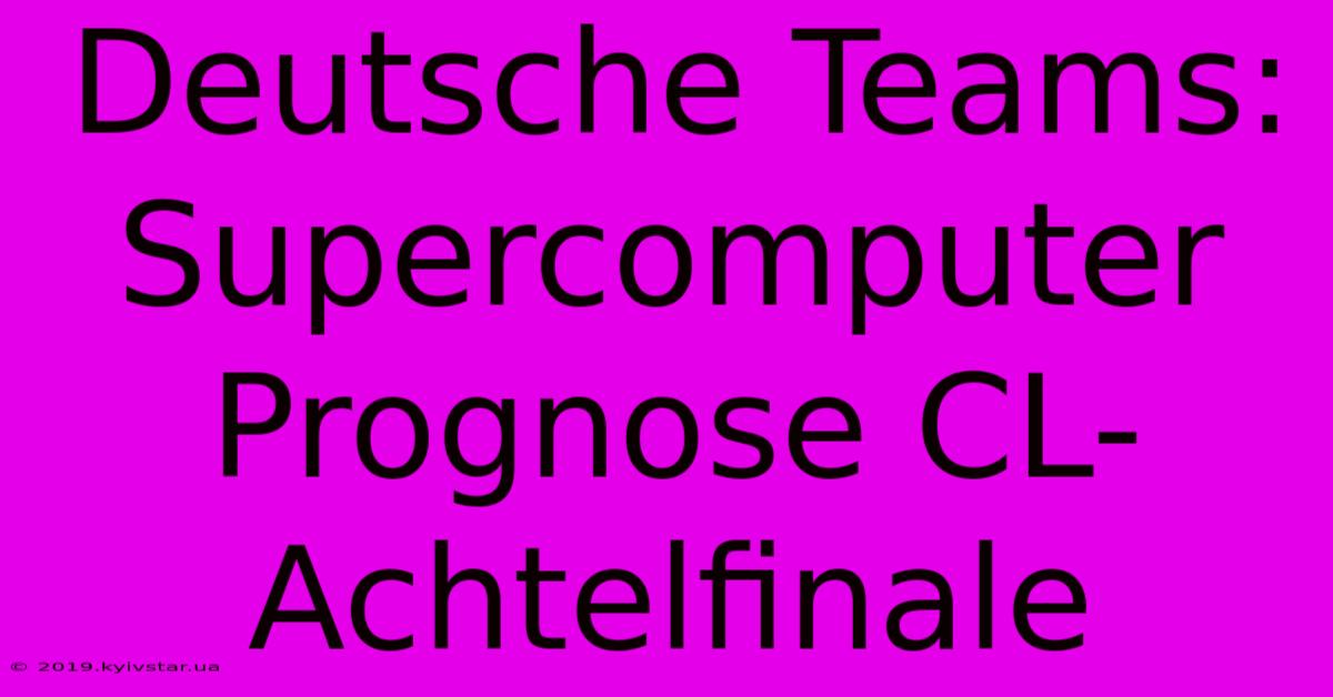 Deutsche Teams: Supercomputer Prognose CL-Achtelfinale