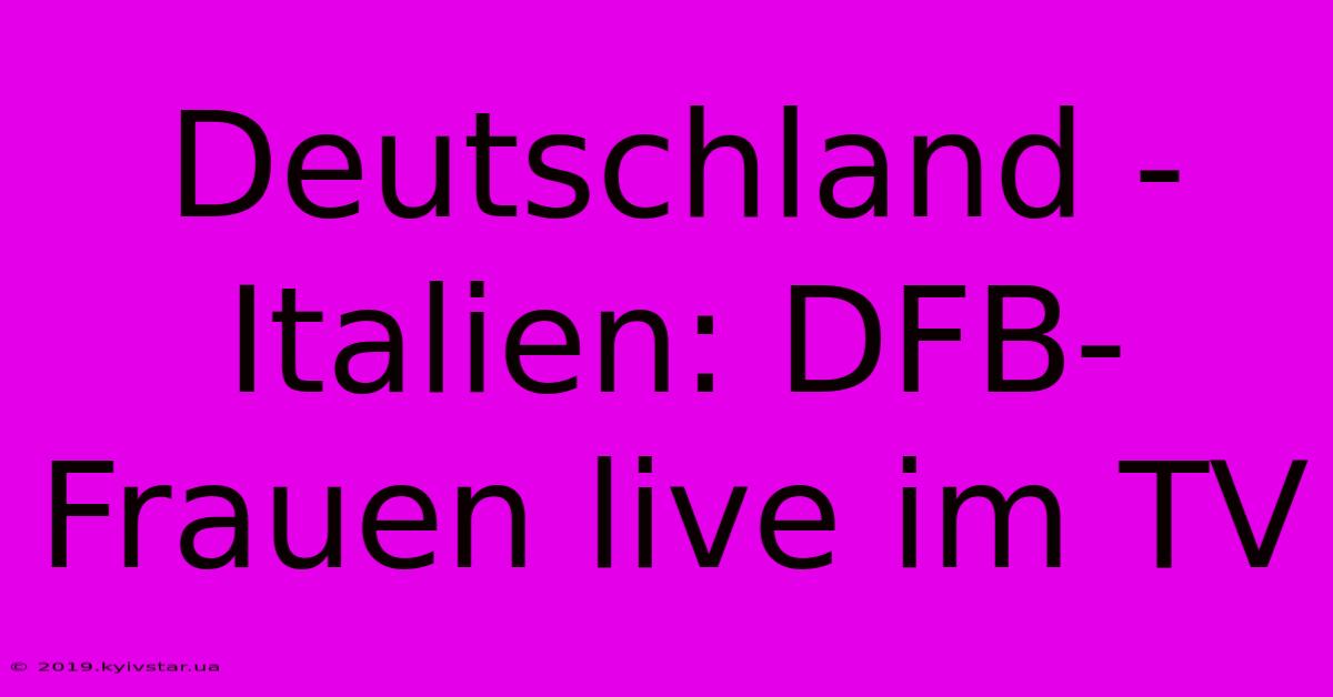 Deutschland - Italien: DFB-Frauen Live Im TV