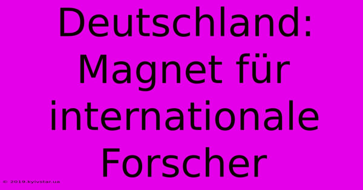 Deutschland: Magnet Für Internationale Forscher