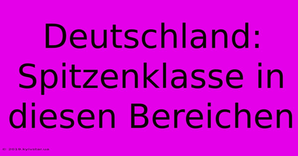 Deutschland: Spitzenklasse In Diesen Bereichen