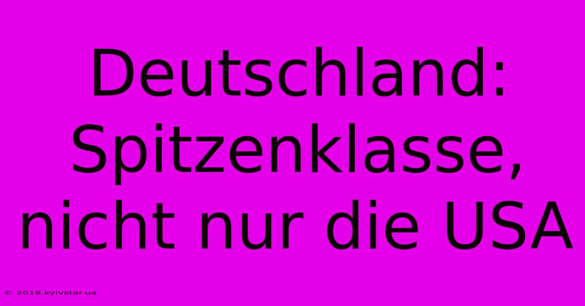 Deutschland: Spitzenklasse, Nicht Nur Die USA