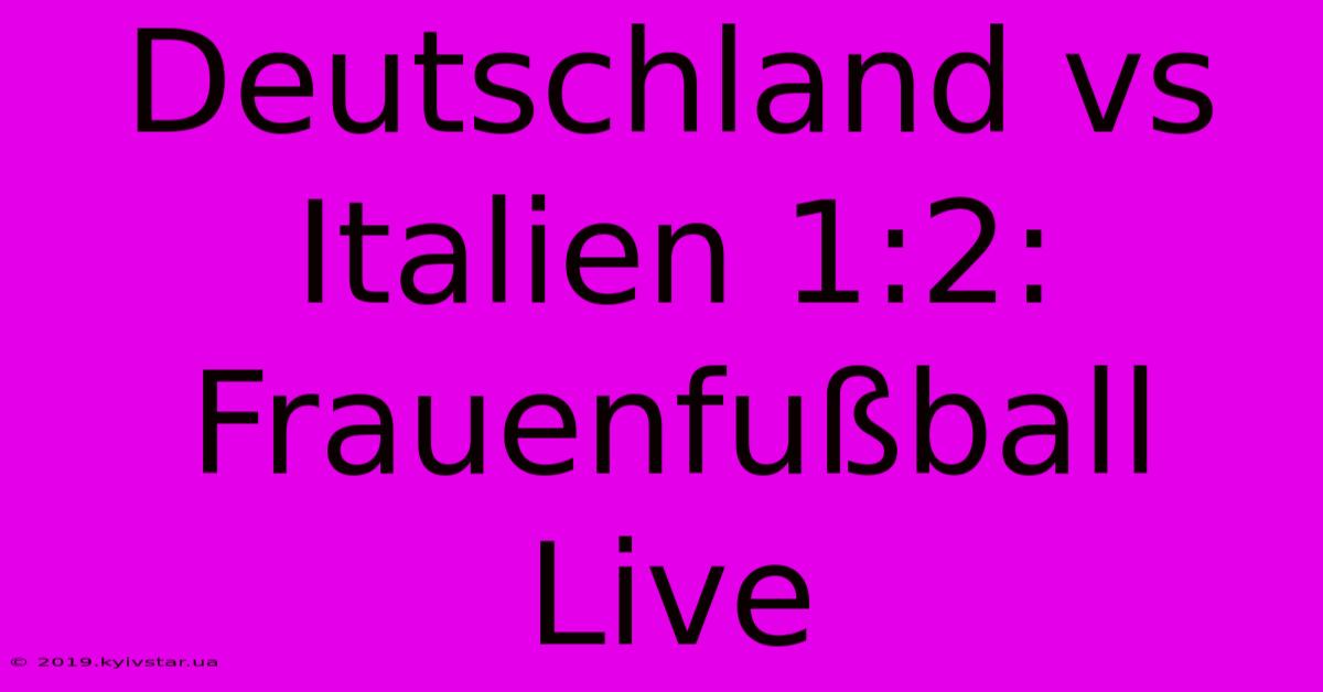 Deutschland Vs Italien 1:2: Frauenfußball Live