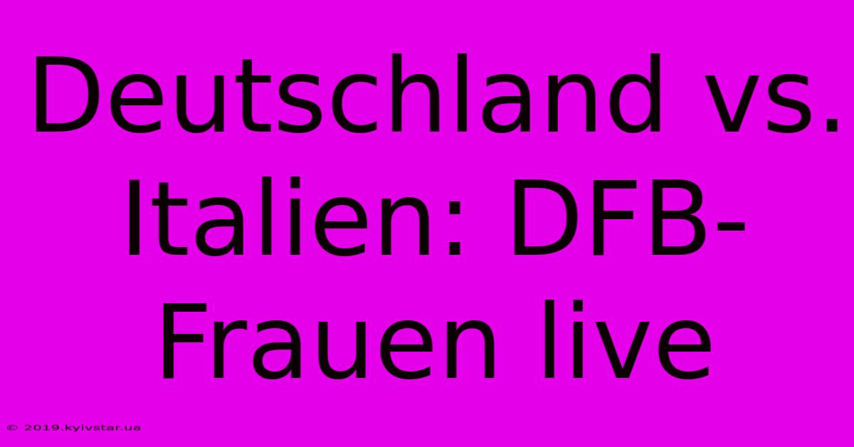 Deutschland Vs. Italien: DFB-Frauen Live