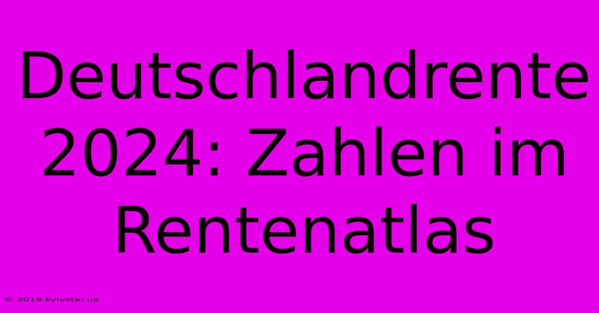 Deutschlandrente 2024: Zahlen Im Rentenatlas