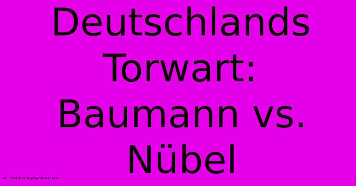 Deutschlands Torwart: Baumann Vs. Nübel