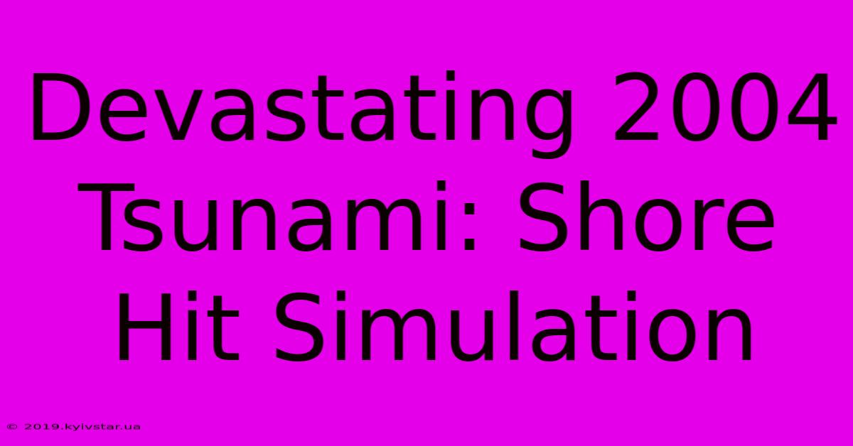 Devastating 2004 Tsunami: Shore Hit Simulation