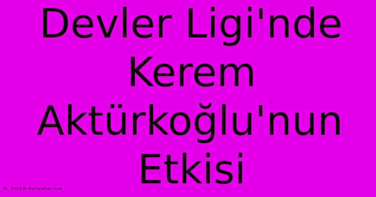 Devler Ligi'nde Kerem Aktürkoğlu'nun Etkisi 