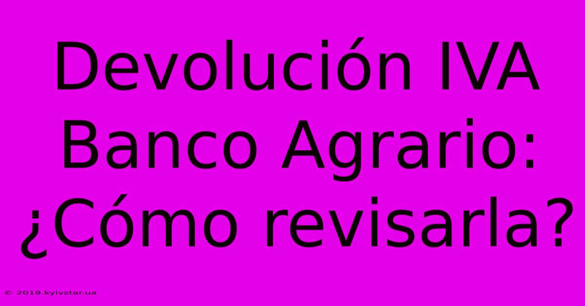 Devolución IVA Banco Agrario: ¿Cómo Revisarla?