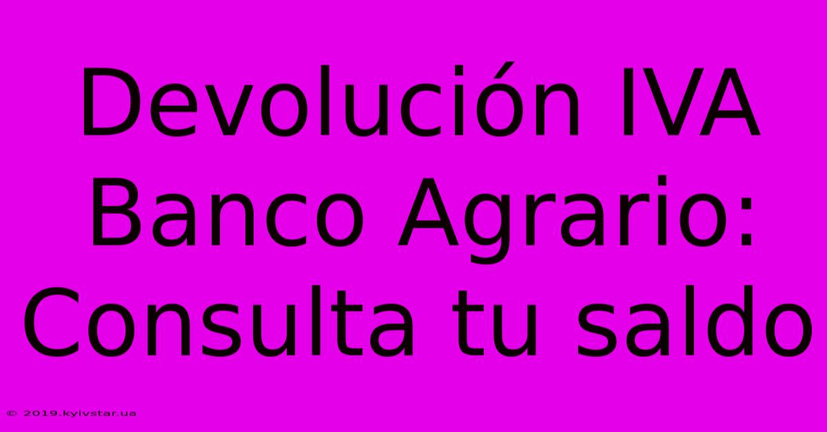 Devolución IVA Banco Agrario: Consulta Tu Saldo