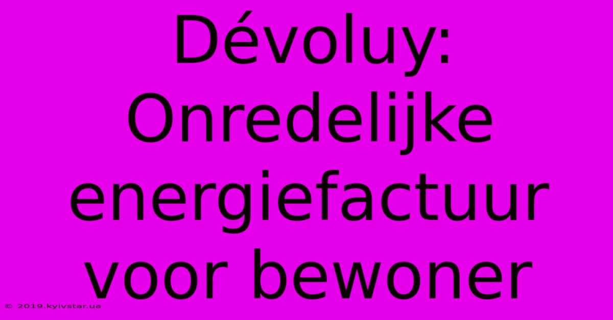 Dévoluy: Onredelijke Energiefactuur Voor Bewoner 