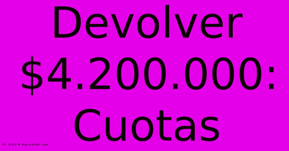 Devolver $4.200.000: Cuotas