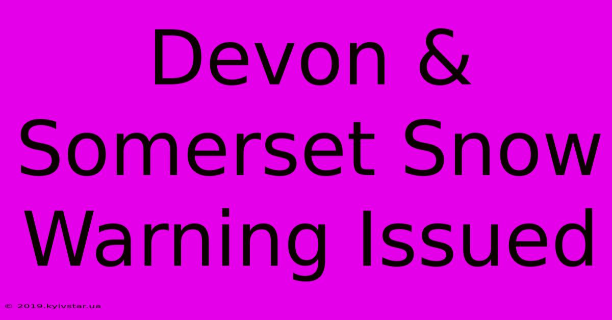 Devon & Somerset Snow Warning Issued