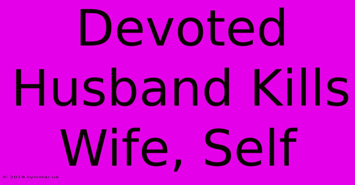 Devoted Husband Kills Wife, Self 