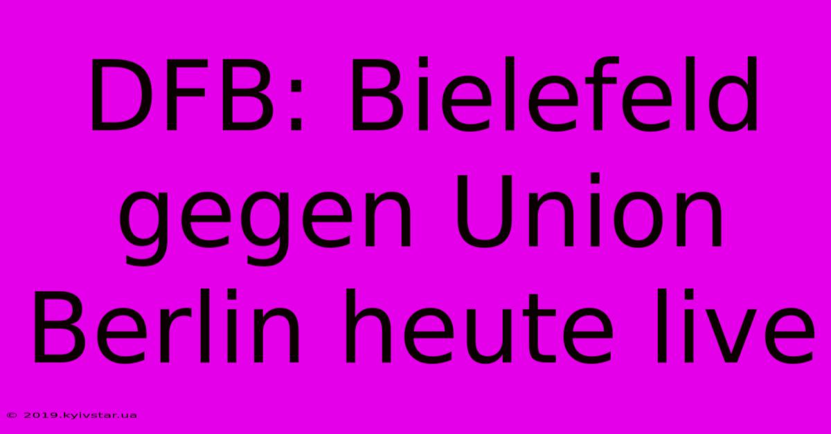 DFB: Bielefeld Gegen Union Berlin Heute Live 