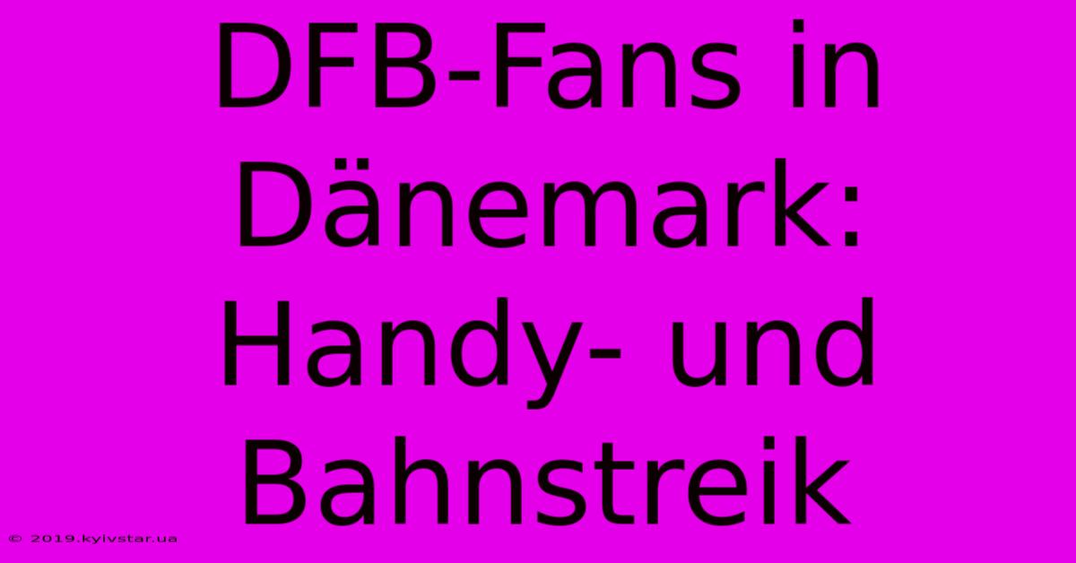 DFB-Fans In Dänemark: Handy- Und Bahnstreik