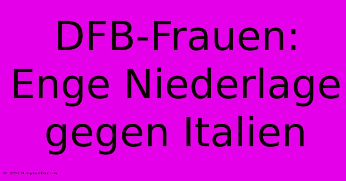 DFB-Frauen:  Enge Niederlage Gegen Italien