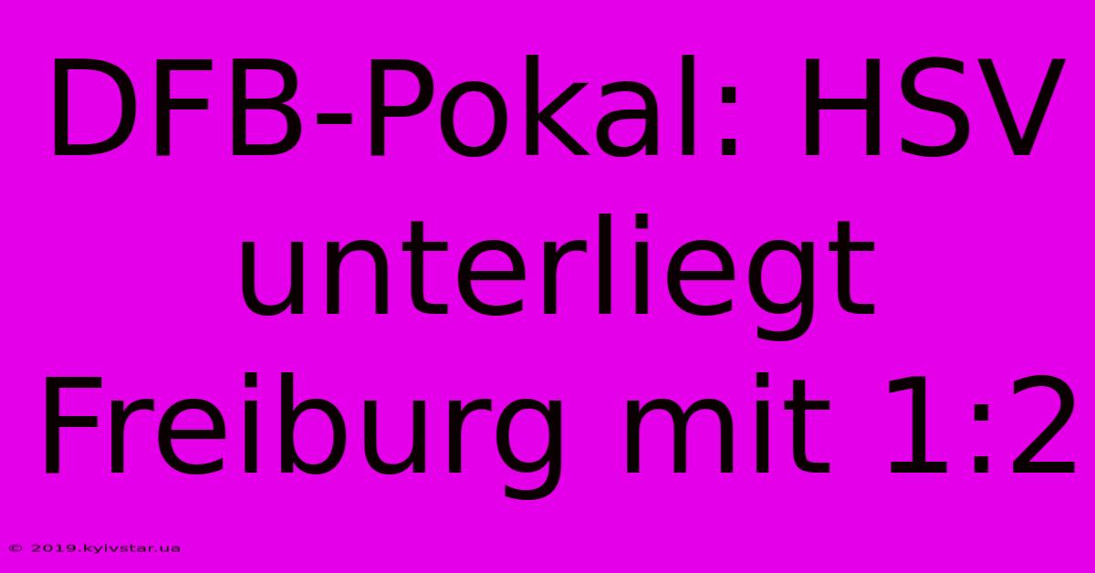 DFB-Pokal: HSV Unterliegt Freiburg Mit 1:2 