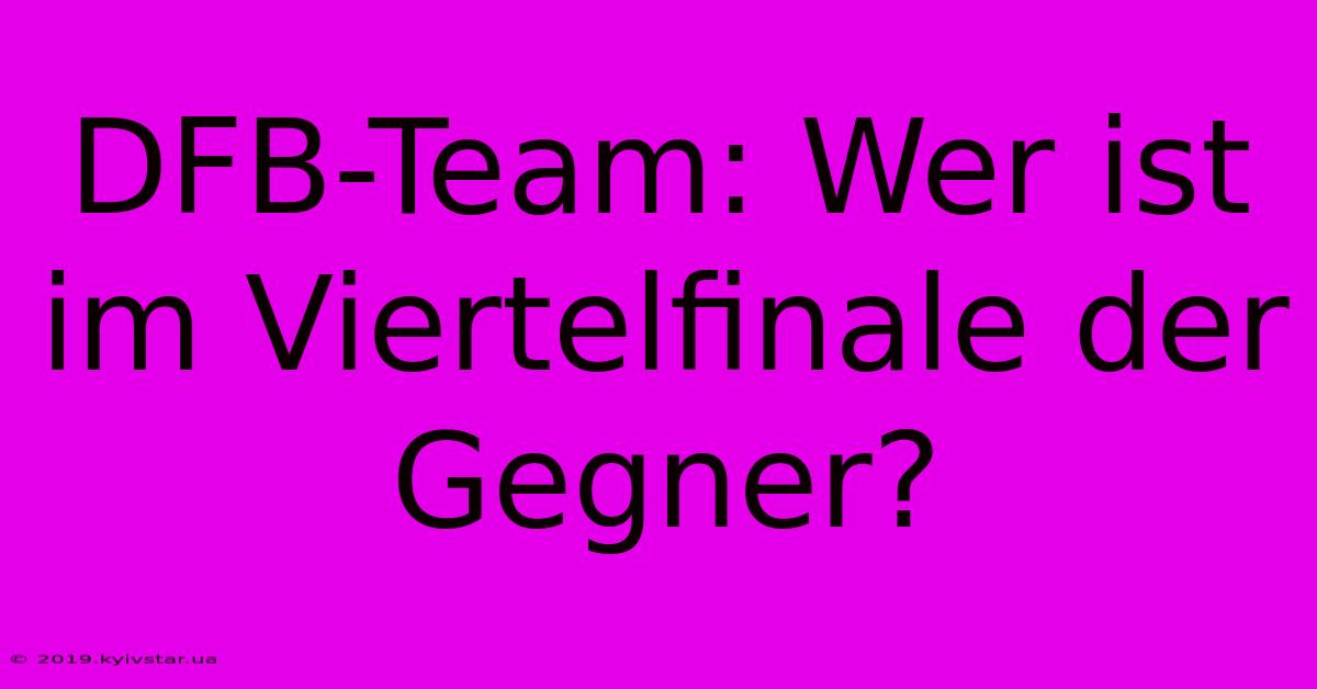 DFB-Team: Wer Ist Im Viertelfinale Der Gegner?