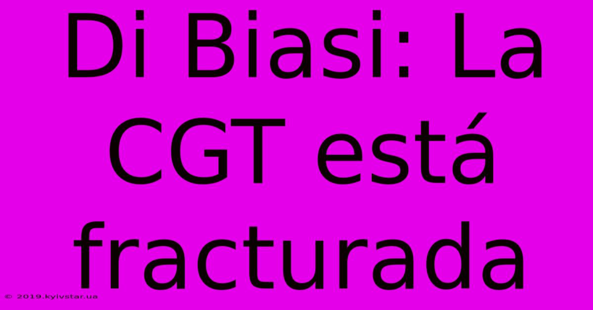 Di Biasi: La CGT Está Fracturada