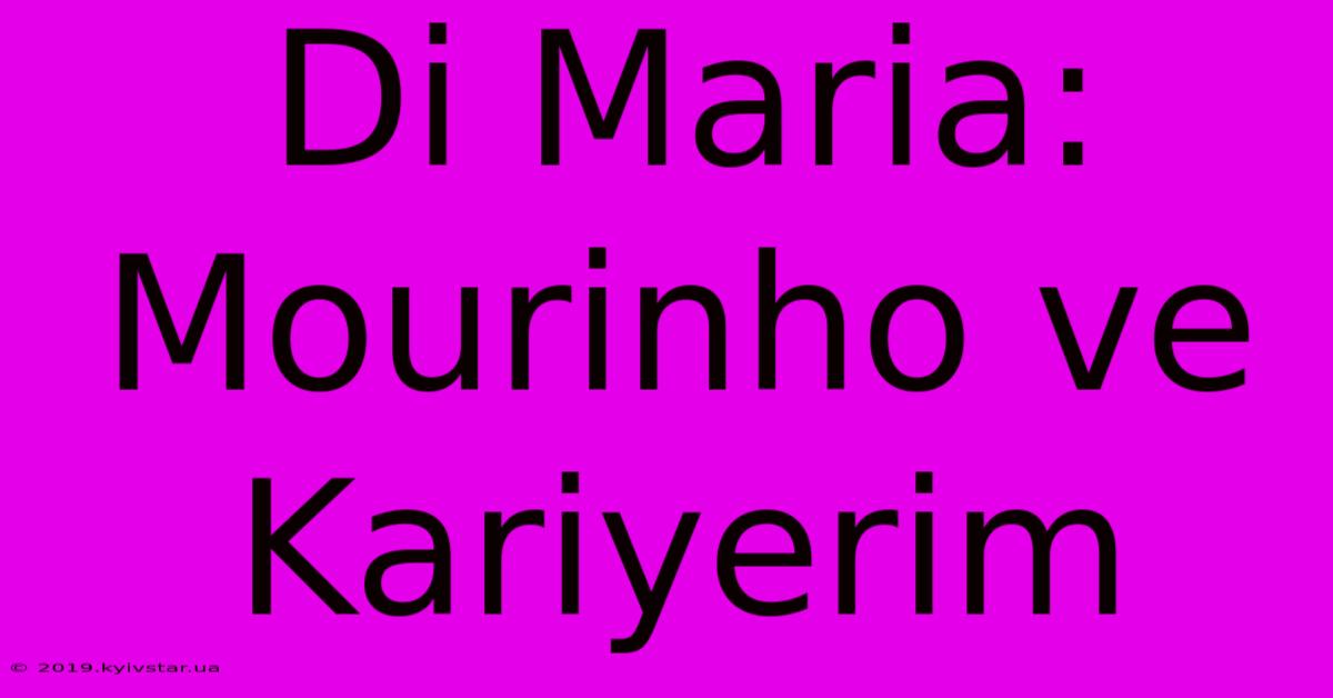 Di Maria: Mourinho Ve Kariyerim